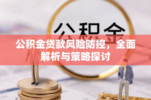 迎泽公积金贷款风险防控，全面解析与策略探讨