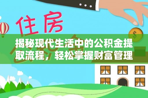 迎泽揭秘现代生活中的公积金提取流程，轻松掌握财富管理新技能
