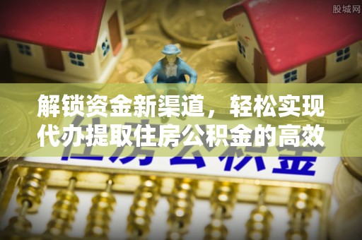 迎泽解锁资金新渠道，轻松实现代办提取住房公积金的高效攻略