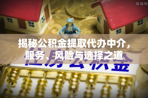 迎泽揭秘公积金提取代办中介，服务、风险与选择之道