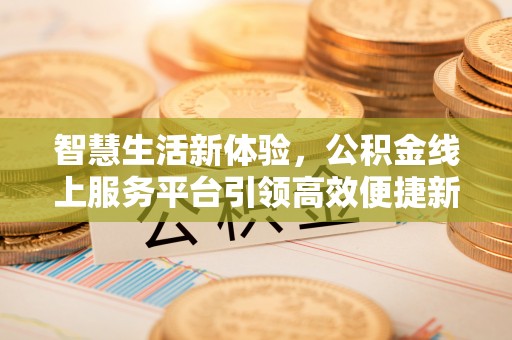 迎泽智慧生活新体验，公积金线上服务平台引领高效便捷新时代