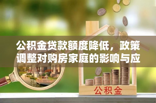 迎泽公积金贷款额度降低，政策调整对购房家庭的影响与应对策略