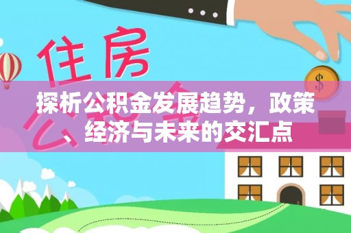 迎泽探析公积金发展趋势，政策、经济与未来的交汇点