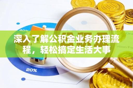 迎泽深入了解公积金业务办理流程，轻松搞定生活大事
