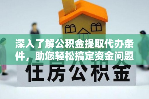 迎泽深入了解公积金提取代办条件，助您轻松搞定资金问题