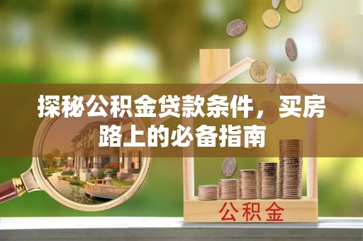 迎泽探秘公积金贷款条件，买房路上的必备指南