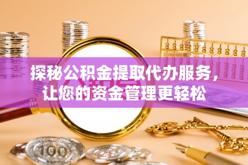 迎泽探秘公积金提取代办服务，让您的资金管理更轻松
