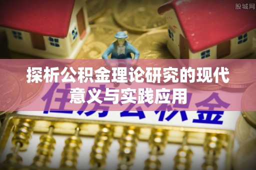 迎泽探析公积金理论研究的现代意义与实践应用