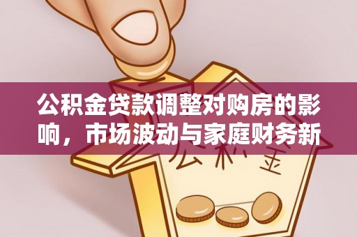 迎泽公积金贷款调整对购房的影响，市场波动与家庭财务新趋势