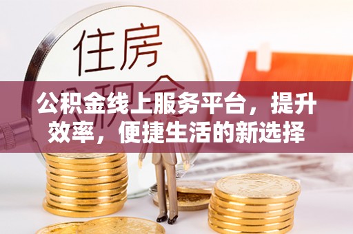 迎泽公积金线上服务平台，提升效率，便捷生活的新选择