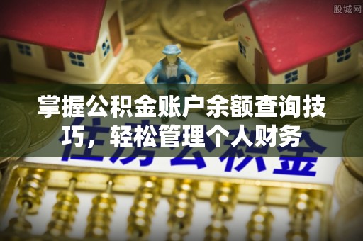 迎泽掌握公积金账户余额查询技巧，轻松管理个人财务