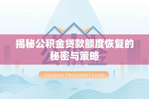 迎泽揭秘公积金贷款额度恢复的秘密与策略