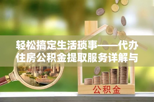 迎泽轻松搞定生活琐事——代办住房公积金提取服务详解与实用指南