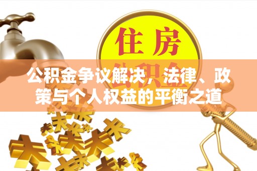 迎泽公积金争议解决，法律、政策与个人权益的平衡之道