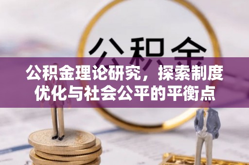 迎泽公积金理论研究，探索制度优化与社会公平的平衡点