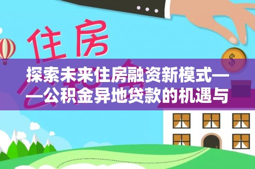 迎泽探索未来住房融资新模式——公积金异地贷款的机遇与挑战