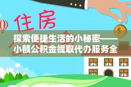 迎泽探索便捷生活的小秘密——小额公积金提取代办服务全解析