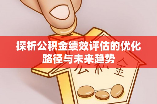 迎泽探析公积金绩效评估的优化路径与未来趋势