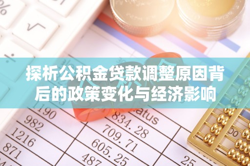 迎泽探析公积金贷款调整原因背后的政策变化与经济影响