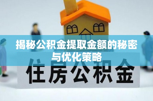 迎泽揭秘公积金提取金额的秘密与优化策略