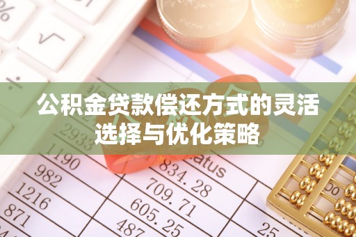 迎泽公积金贷款偿还方式的灵活选择与优化策略