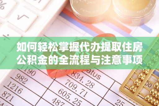 迎泽如何轻松掌握代办提取住房公积金的全流程与注意事项