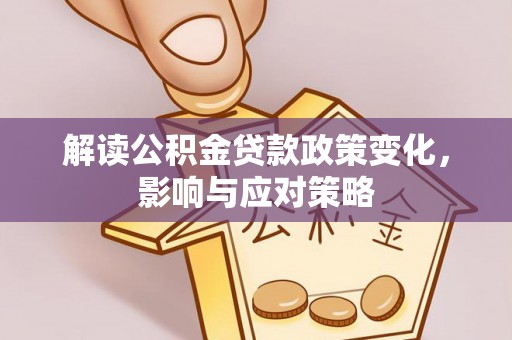 迎泽解读公积金贷款政策变化，影响与应对策略