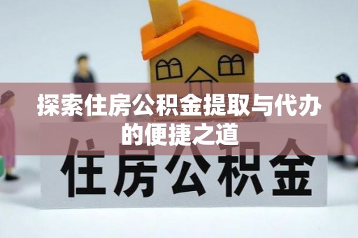 迎泽探索住房公积金提取与代办的便捷之道