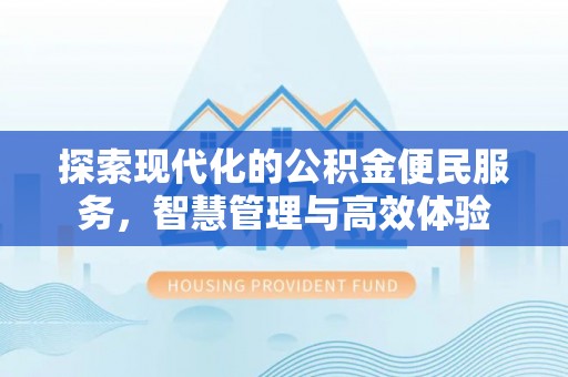 迎泽探索现代化的公积金便民服务，智慧管理与高效体验