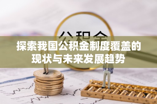 迎泽探索我国公积金制度覆盖的现状与未来发展趋势
