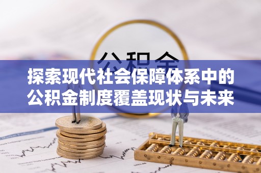 迎泽探索现代社会保障体系中的公积金制度覆盖现状与未来