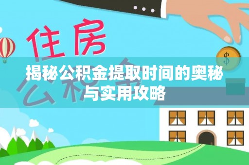 迎泽揭秘公积金提取时间的奥秘与实用攻略