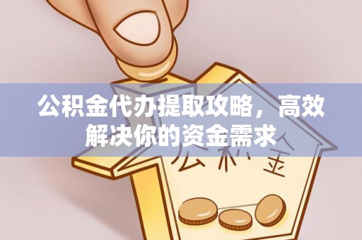 迎泽公积金代办提取攻略，高效解决你的资金需求