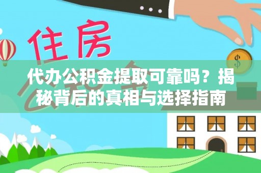 迎泽代办公积金提取可靠吗？揭秘背后的真相与选择指南
