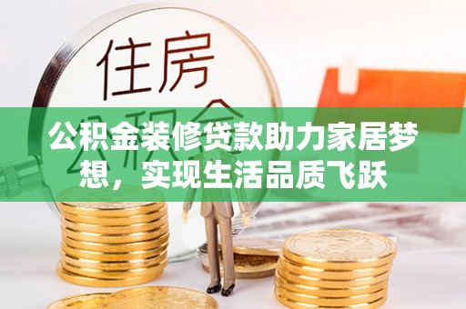 迎泽公积金装修贷款助力家居梦想，实现生活品质飞跃
