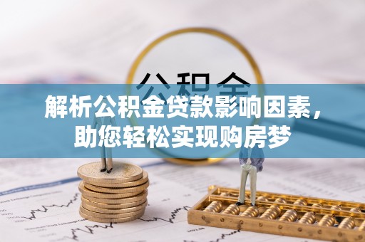 迎泽解析公积金贷款影响因素，助您轻松实现购房梦