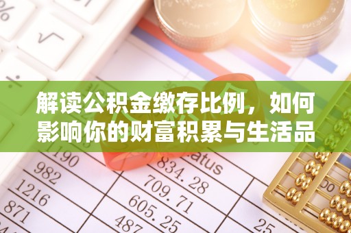 迎泽解读公积金缴存比例，如何影响你的财富积累与生活品质