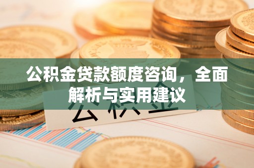 迎泽公积金贷款额度咨询，全面解析与实用建议