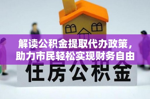 迎泽解读公积金提取代办政策，助力市民轻松实现财务自由