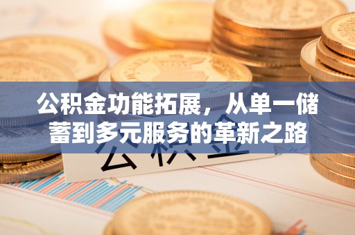迎泽公积金功能拓展，从单一储蓄到多元服务的革新之路