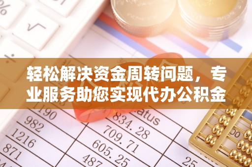 迎泽轻松解决资金周转问题，专业服务助您实现代办公积金提取