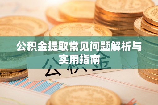 迎泽公积金提取常见问题解析与实用指南