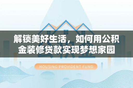 迎泽解锁美好生活，如何用公积金装修贷款实现梦想家园
