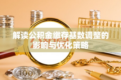 迎泽解读公积金缴存基数调整的影响与优化策略