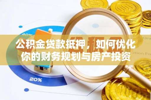 迎泽公积金贷款抵押，如何优化你的财务规划与房产投资
