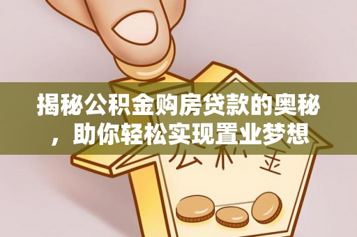迎泽揭秘公积金购房贷款的奥秘，助你轻松实现置业梦想