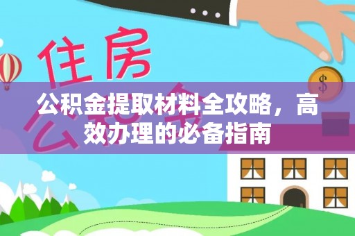 迎泽公积金提取材料全攻略，高效办理的必备指南