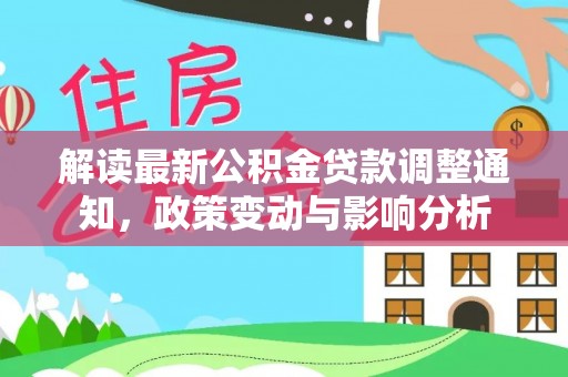 迎泽解读最新公积金贷款调整通知，政策变动与影响分析