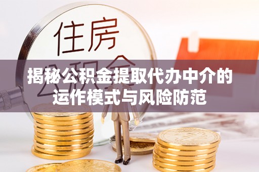 迎泽揭秘公积金提取代办中介的运作模式与风险防范