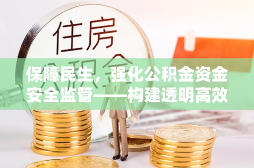 迎泽保障民生，强化公积金资金安全监管——构建透明高效的管理体系